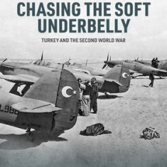 Chasing the Soft Underbelly: Turkey and the Second World War