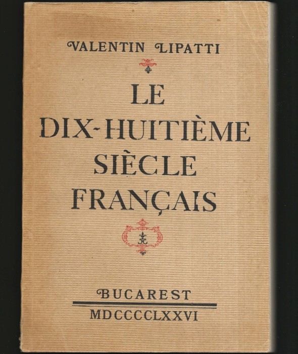 LE DIX-HUITIEME SIECLE FRANCAIS / SECOLUL AL XVIII-LEA AL FRANȚEI - VALENTIN LIPATTI - BUCAREST, MDCCCLXXVI