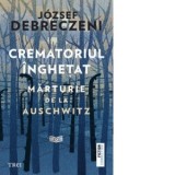 Crematoriul inghetat: marturie de la Auschwitz - Peter Demeny, Jozsef Debreczeni