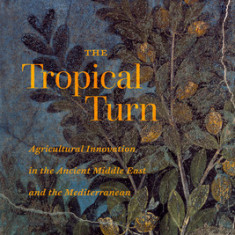 The Tropical Turn: Agricultural Innovation in the Ancient Middle East and the Mediterranean