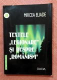Textele "legionare" si despre "romanism". Editura Dacia, 2001 - Mircea Eliade