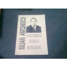 IULIAN ANTONESCU. O VIATA DARUITA ISTORIEI SI MUZEOGRAFIEI