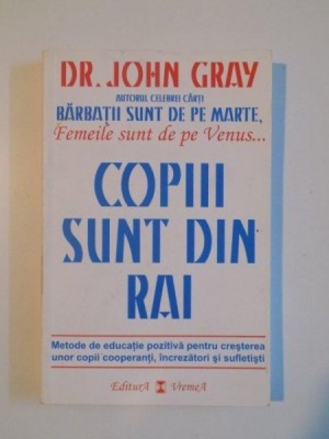 COPIII SUNT DIN RAI . METODE DE EDUCATIE POZITIVA PENTRU A CRESTE COPII COOPERANTI , INCREZATORI SI SUFLETISTI de JOHN GRAY , 2008 foto