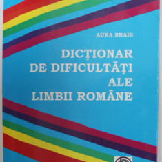 DICTIONAR DE DIFICULTATI ALE LIMBII ROMANE de AURA BRAIS , 2006