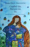 Ioana Chicet Macoveiciuc - Copilul tau. Parintii tai. Tu. Povestea adevarata a