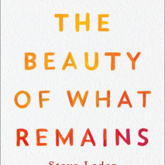 The Beauty of What Remains: How Our Greatest Fear Becomes Our Greatest Gift