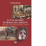 Lux si agonie in Roma decadenta. Nasterea tragediei in spiritul epocii - Ilona Duta