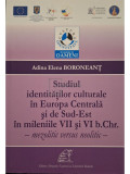 Adina Elena Boroneant - Studiul indentitatilor culturale in Europa Centrala si de Sud-Est in mileniile VII si VI b. Chr. - Mezolitic versus neolitic (