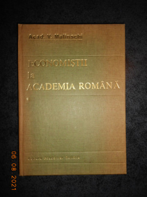 V. MALINSCHI - ECONOMISTII LA ACADEMIA ROMANA. EVOCARI SI RESTITUIRI volumul 1 foto