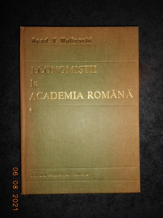 V. MALINSCHI - ECONOMISTII LA ACADEMIA ROMANA. EVOCARI SI RESTITUIRI volumul 1