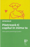 Pastreaza-ti copilul in inima ta Descopera parentingul pozitiv