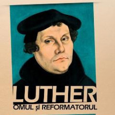 Luther, omul si reformatorul - Roland H. Bainton