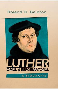 Luther, omul si reformatorul - Roland H. Bainton foto