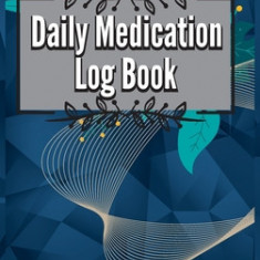 Daily Medication Chart Book: Medication Log Book. Monday To Sunday Record Book. Daily Medicine Tracker Journal. Medication Administration Planner &