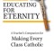 Educating for Eternity: A Teacher&#039;s Companion for Making Every Class Catholic