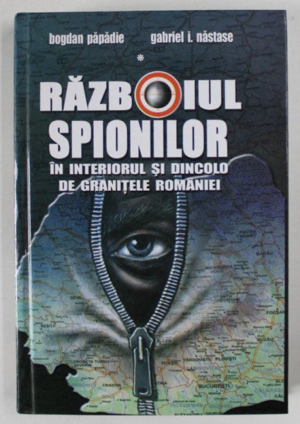 RAZBOIUL SPIONILOR IN INTERIORUL SI DINCOLO DE GRANITELE ROMANIEI de BOGDAN PAPADIE si GABRIEL I. NASTASE , 2006 , DEDICATIE*