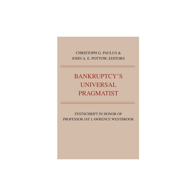 Bankruptcy&#039;s Universal Pragmatist: Festschrift in Honor of Jay Westbrook