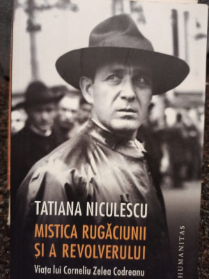 Tatiana Niculescu - Mistica rugăciunii și a revolverului - Viața lui Corneliu Zelea Codreanu (editia 2017) foto