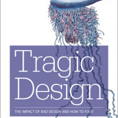 Tragic Design: The True Impact of Bad Design and How to Fix It