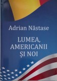 Lumea, americanii si noi - Adrian Nastase - Carte