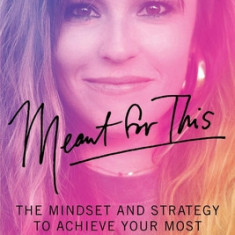 Meant for This: The Mindset and Strategy to Achieve Your Most Impossible Dreams