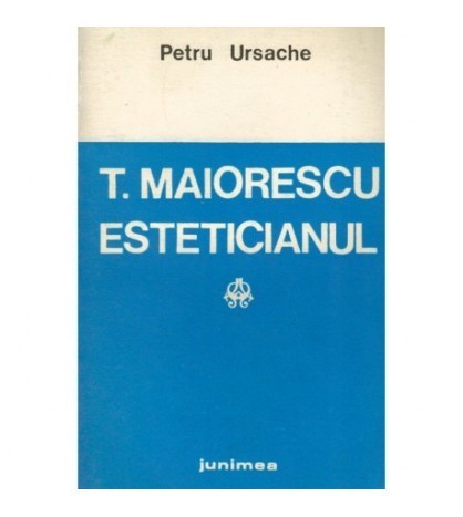 Petru Ursache - T. Maiorescu Esteticianul - Studiu hermeneutic -