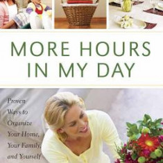 More Hours in My Day: Proven Ways to Organize Your Home, Your Family, and Yourself