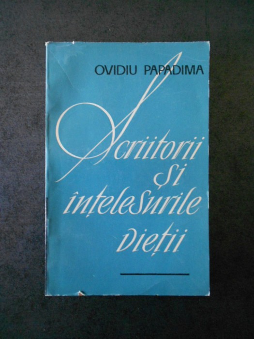 OVIDIU PAPADIMA - SCRIITORII SI INTELESURILE VIETII