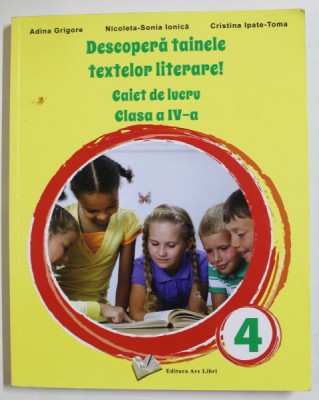 DESCOPERA TAINELE TEXTELOR LITERARE ! CAIET DE LUCRU , CLASA A IV -A de ADINA GRIGORE ...CRISTINA IPATE - TOMA , 2021 foto