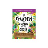 The Garden, the Curtain and the Cross Sunday School Lessons: A Six-Session Curriculum from Genesis to Revelation