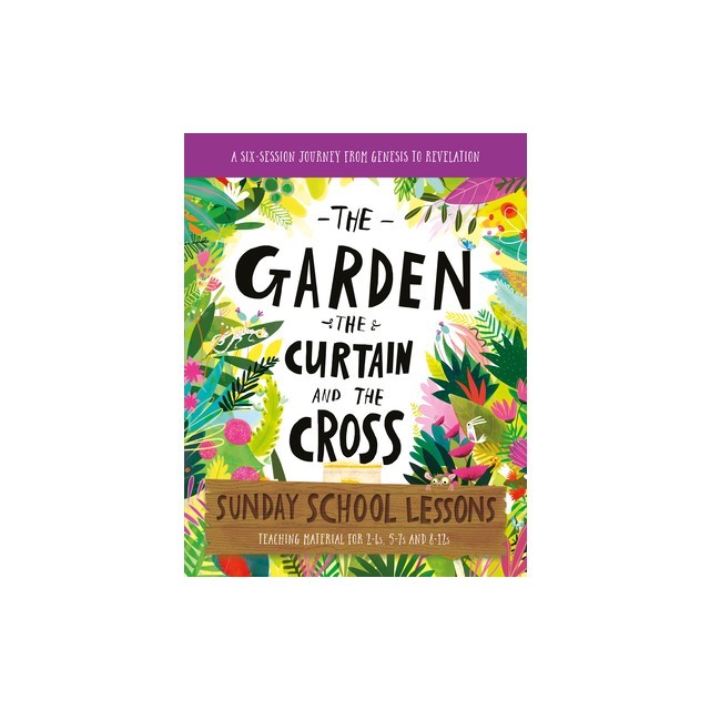 The Garden, the Curtain and the Cross Sunday School Lessons: A Six-Session Curriculum from Genesis to Revelation
