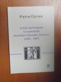 ARTISTI PARTICIPANTI LA EXPOZITIILE SOCIETATII TINERIMII ARTISTICE ( 1902 - 1947 ) de PETRE OPREA , Bucuresti 2006