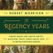 The Regency Years: During Which Jane Austen Writes, Napoleon Fights, Byron Makes Love, and Britain Becomes Modern