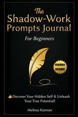 The Shadow Work Journal For Beginners: This is Your Key To Discover Your Hidden Self &amp; Unleash Your True Potential