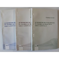 SCHIMBARI DE PARADIGMA IN TEORIA SI PRACTICA EDUCATIONALA de VLADIMIR GUTU , VOLUMELE I - III , 2009