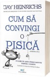 Cum sa convingi o pisica - Jay Heinrichs