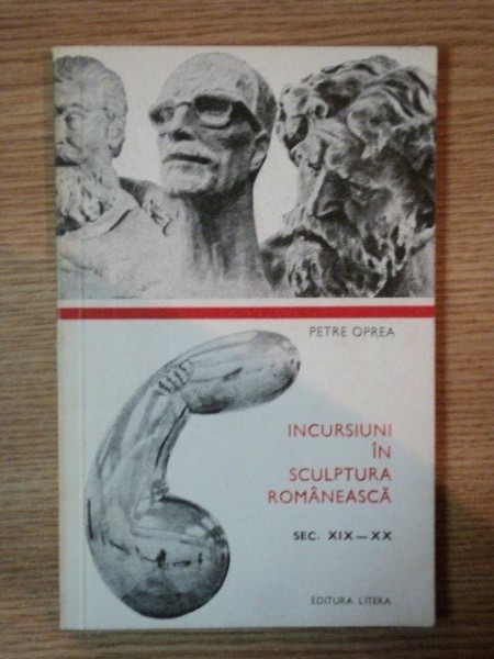 INCURSIUNI IN SCULPTURA ROMANEASCA de PETRE OPREA , 1974