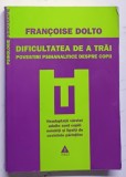 DIFICULTATEA DE A TRAI , POVESTIRI PSIHANALITICE DESPRE COPII de FRANCOISE DOLTO, 2009 * LIPSA PAGINA DE TITLU , MINIMA UZURA