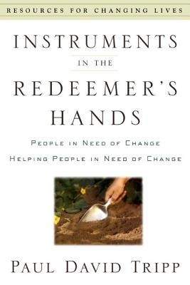 Instruments in the Redeemer&#039;s Hands: People in Need of Change Helping People in Need of Change