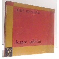 DESPRE SUBLIM - ASPIRATIA CATRE SUBLIM SI SPIRITUL EPOCII CONTEMPORANE de TITUS MOCANU , 1970