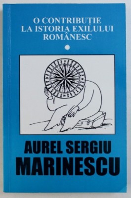 O CONTRIBUTIE LA ISTORIA EXILULUI ROMANESC de AUREL SERGIU MARINESCU , 1999 foto