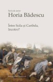 &Icirc;ntre Scila și Caribda, &icirc;ncotro? - Paperback brosat - Horia Bădescu - Școala Ardeleană
