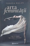 Arta feminitatii. Cum sa ai succes intr-o lume a barbatilor - Theona Balan