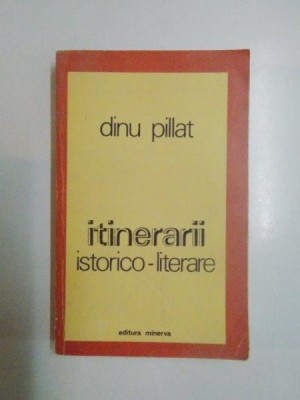 ITINERARII ISTORICO - LITERARE de DINU PILLAT 1978 foto