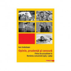 Opinie, prudenta si cenzura. Filmul de actualitate in Romania comunista (1965–1989) - Ion Indolean