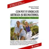 Cum pot fi vindecate artroza si reumatismul. Prevenire, Recunoastere, Vindecare - Jacques Crousset