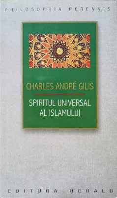 SPIRITUL UNIVERSAL AL ISLAMULUI SAU DESPRE DOCTRINA CORANICA A STIINTEI SACRE-CHARLES ANDRE GILIS foto