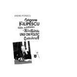 Grigore Filipescu. Viata, activitatea si nazbatiile unui om politic controversat - Andrei Popescu