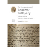 The Correspondence of Boldizs&aacute;r Batthy&aacute;ny - The Everyday Life of an Early Modern Alchemist - Bobory D&oacute;ra, 2019