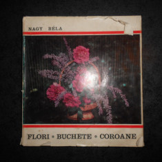 NAGY BELA - FLORI, BUCHETE, COROANE. ARTA IMPLETIRII FLORILOR (1970, cartonata)